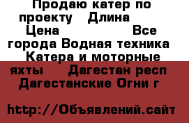 Продаю катер по проекту › Длина ­ 12 › Цена ­ 2 500 000 - Все города Водная техника » Катера и моторные яхты   . Дагестан респ.,Дагестанские Огни г.